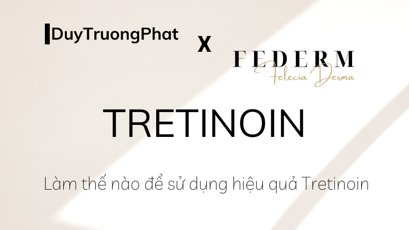 TRETINOIN LÀ GÌ? LÀM THẾ NÀO ĐỂ SỬ DỤNG HIỆU QUẢ TRETINOIN?