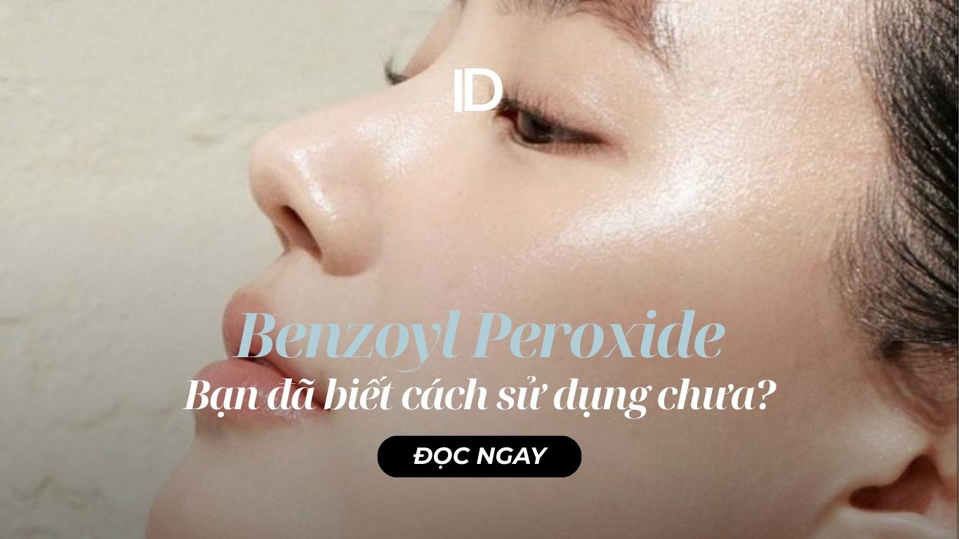 BENZOYL PEROXIDE VÀ NHỮNG ĐIỀU BẠN CẦN BIẾT