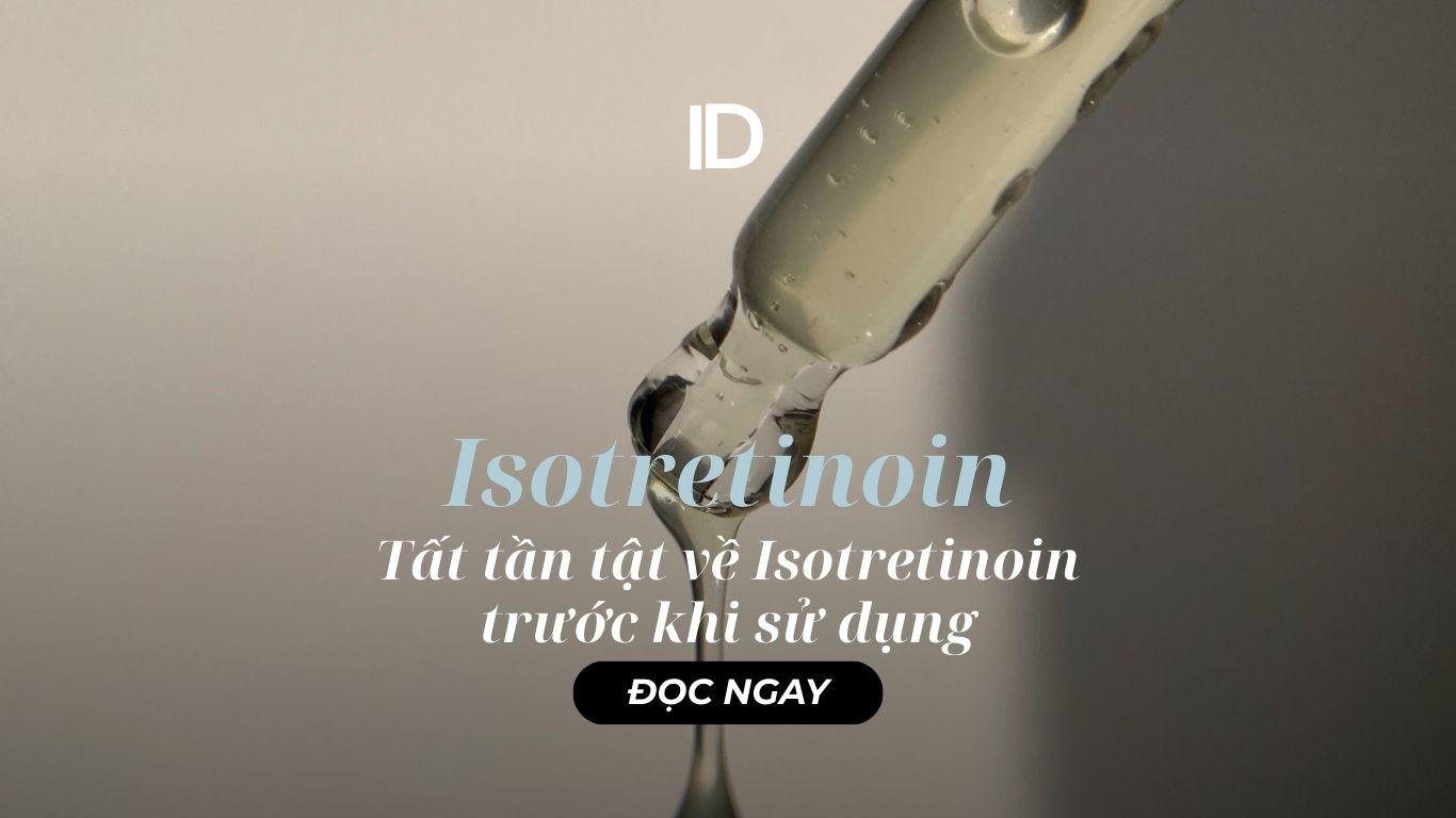 TẤT TẦN TẬT VỀ ISOTRETINOIN TRƯỚC KHI SỬ DỤNG