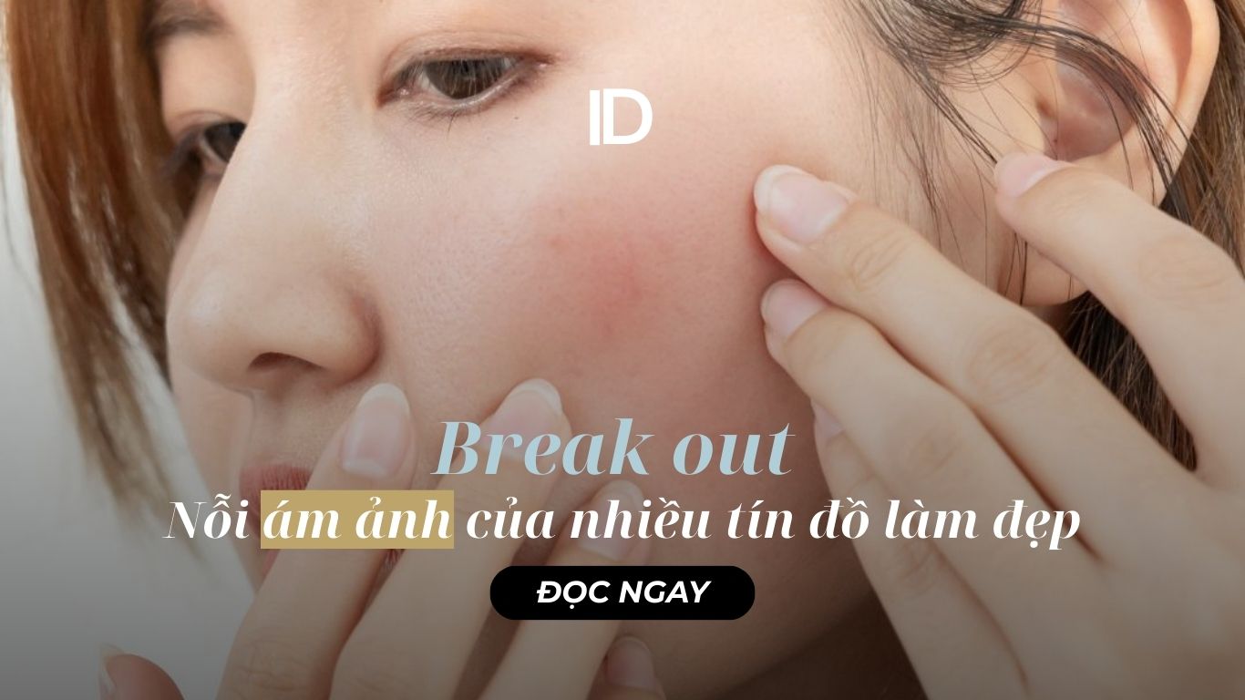 BREAK OUT – NỖI ÁM ẢNH CỦA NHIỀU TÍN ĐỒ LÀM ĐẸP