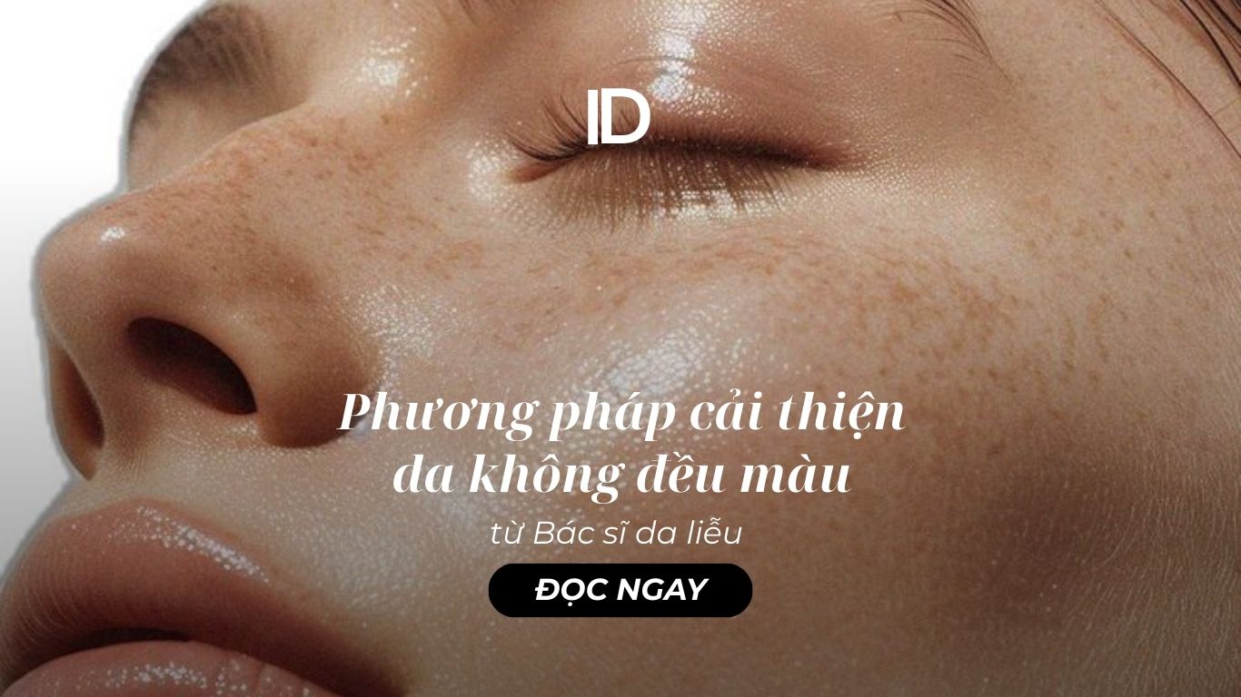 HÉ LỘ PHƯƠNG PHÁP CẢI THIỆN DA KHÔNG ĐỀU MÀU TỪ BÁC SĨ DA LIỄU