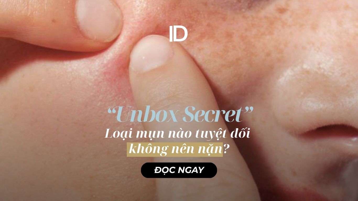 “UNBOX SECRET”- LOẠI MỤN NÀO TUYỆT ĐỐI KHÔNG NÊN NẶN?