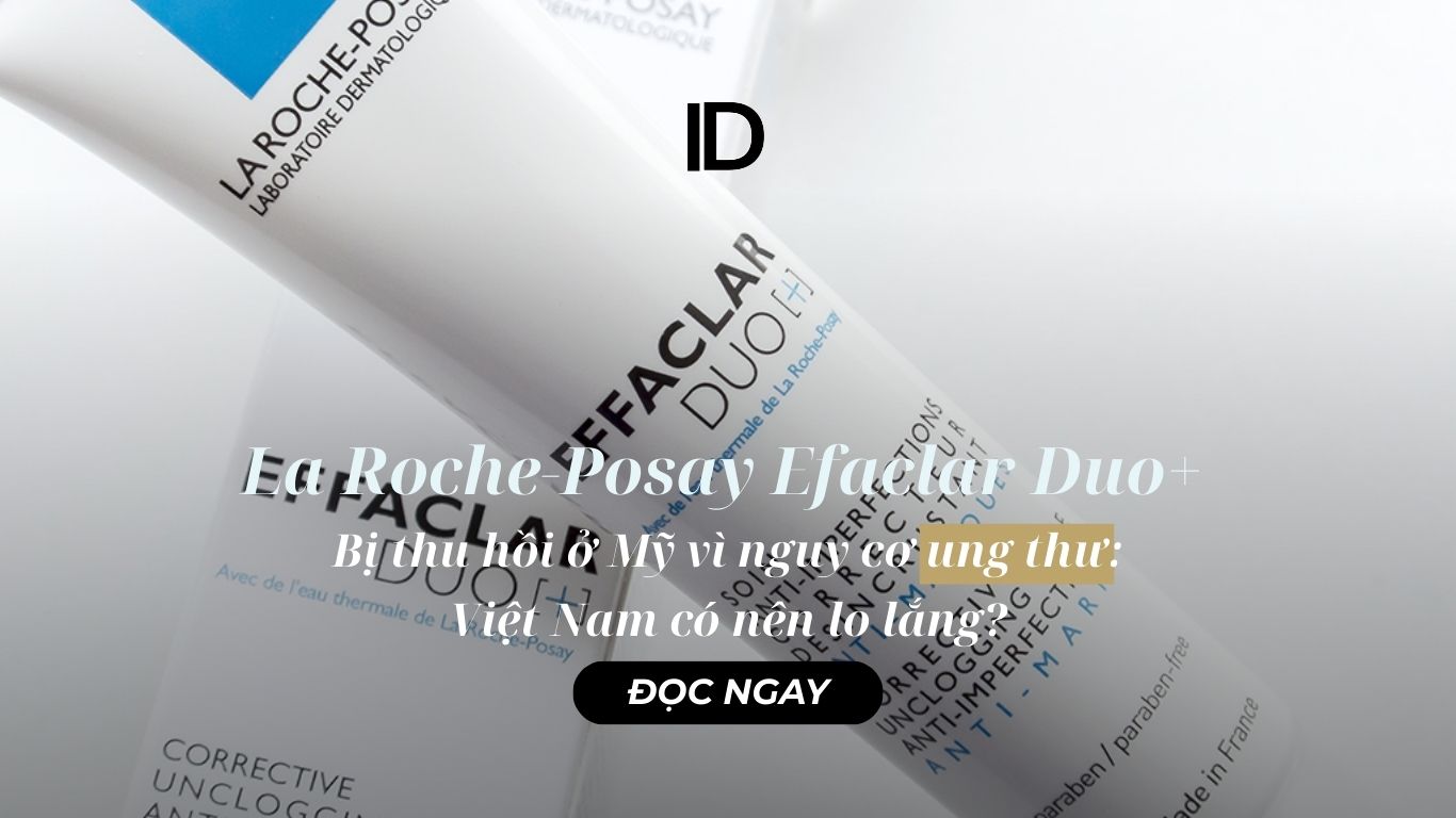La Roche-Posay Effaclar Duo+ bị thu hồi ở Mỹ vì nguy cơ ung thư: Việt Nam có nên lo?