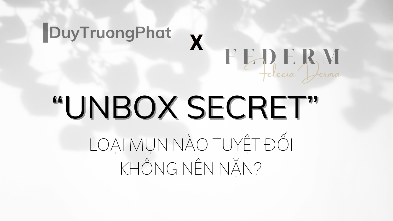 “UNBOX SECRET”- LOẠI MỤN NÀO TUYỆT ĐỐI KHÔNG NÊN NẶN?