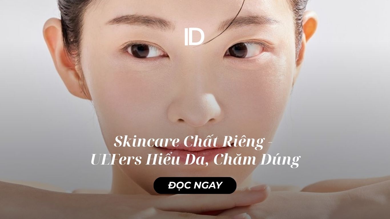 Skincare Chất Riêng – UEFers Hiểu Da, Chăm Đúng