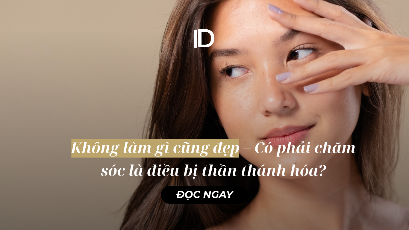 KHÔNG LÀM GÌ CŨNG ĐẸP– CÓ PHẢI CHĂM SÓC DA LÀ ĐIỀU BỊ THẦN THÁNH HÓA?