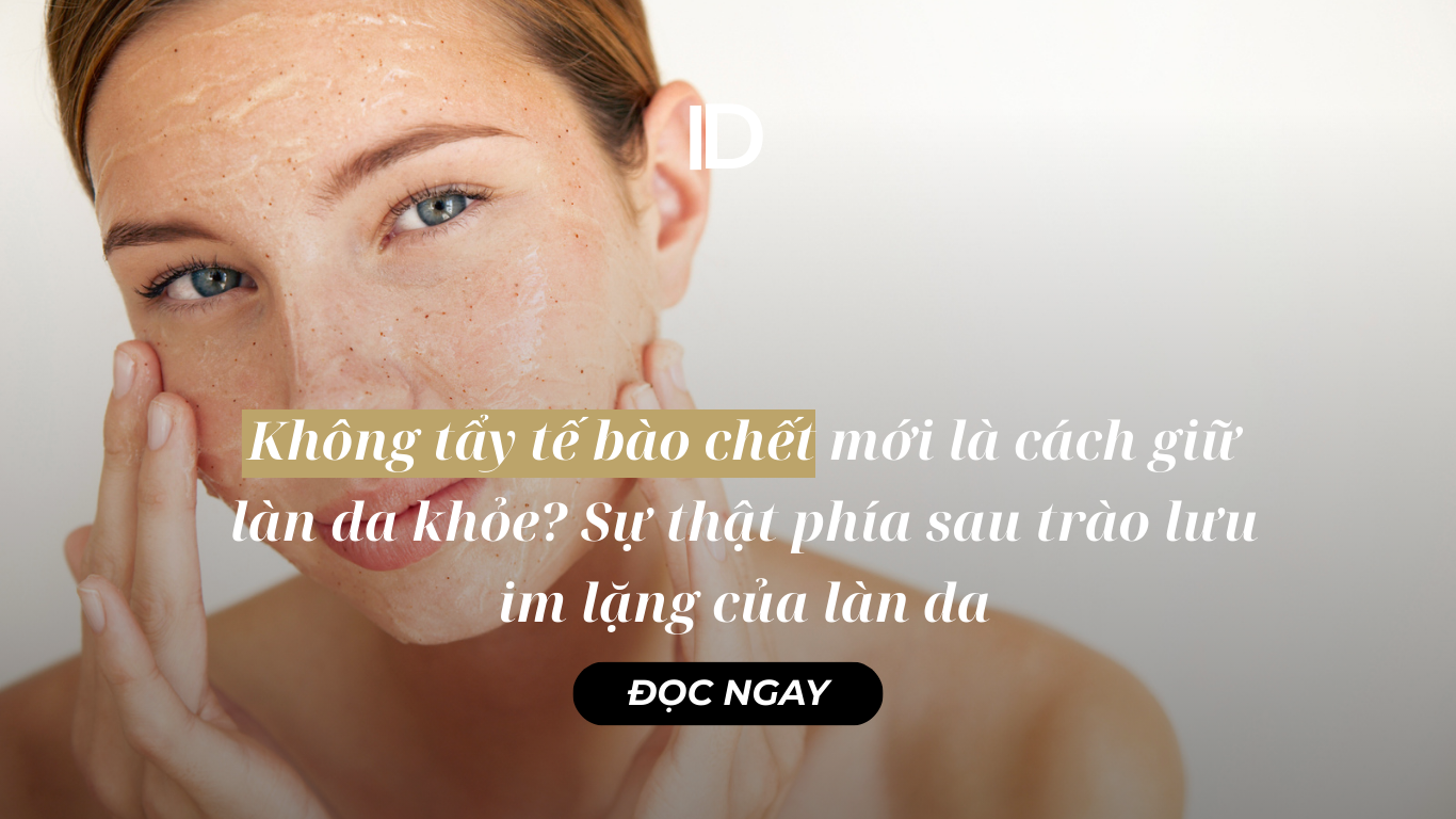 KHÔNG TẨY DA CHẾT MỚI LÀ CÁCH GIỮ LÀN DA CĂNG KHỎE? SỰ THẬT PHÍA SAU TRÀO LƯU IM LẶNG CỦA LÀN DA